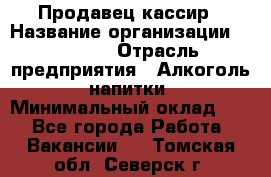 Продавец-кассир › Название организации ­ Prisma › Отрасль предприятия ­ Алкоголь, напитки › Минимальный оклад ­ 1 - Все города Работа » Вакансии   . Томская обл.,Северск г.